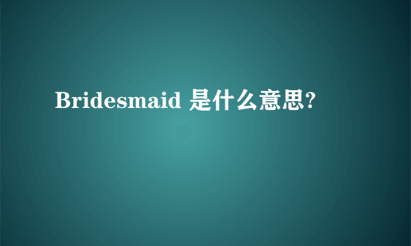 Bridesmaid 是什么意思?