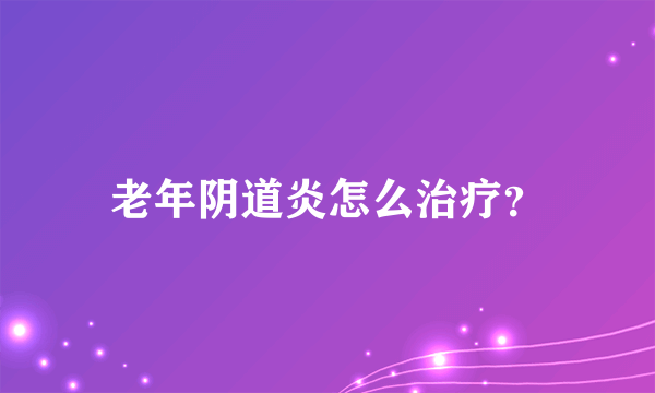 老年阴道炎怎么治疗？