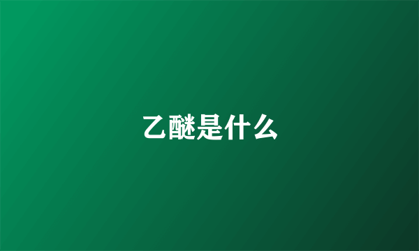 乙醚是什么