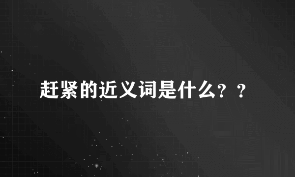 赶紧的近义词是什么？？