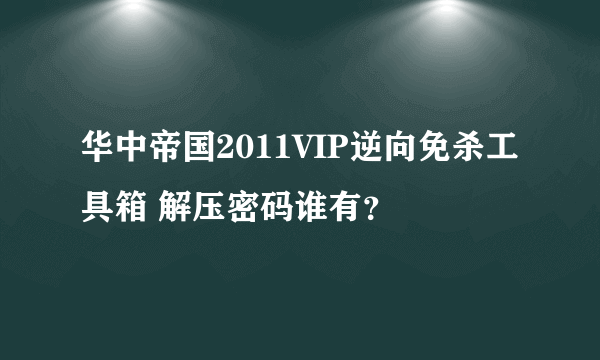 华中帝国2011VIP逆向免杀工具箱 解压密码谁有？