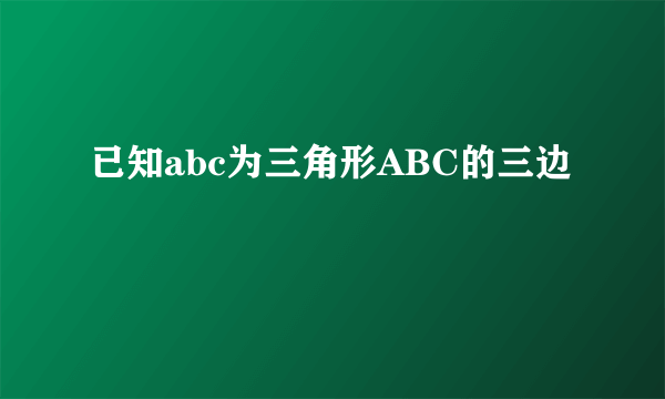 已知abc为三角形ABC的三边