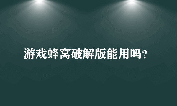 游戏蜂窝破解版能用吗？