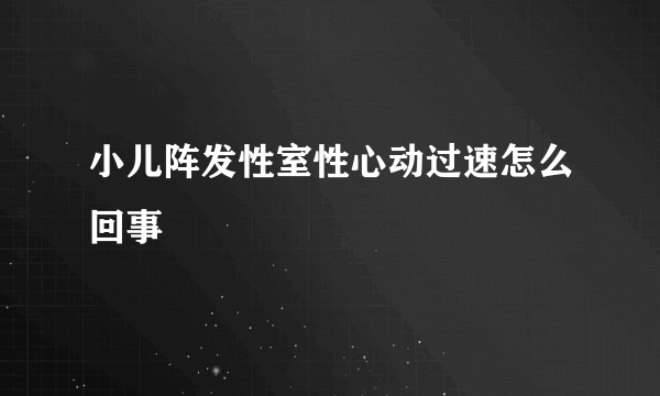 小儿阵发性室性心动过速怎么回事