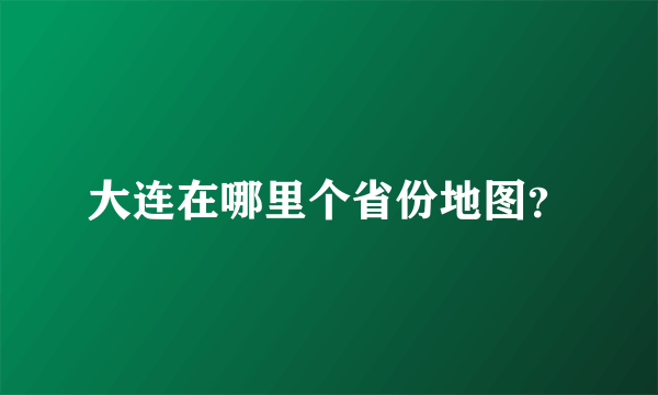 大连在哪里个省份地图？