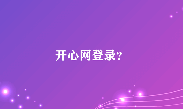 开心网登录？