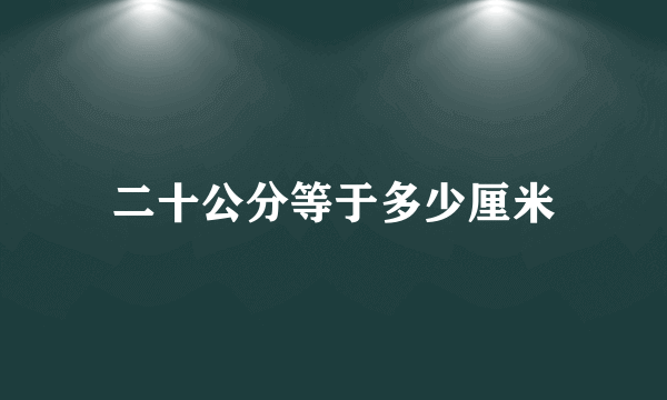 二十公分等于多少厘米