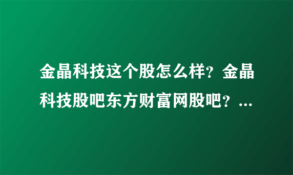 金晶科技这个股怎么样？金晶科技股吧东方财富网股吧？金晶科技2021分红吗？