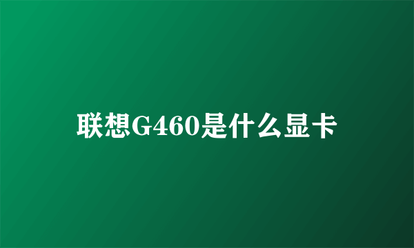 联想G460是什么显卡