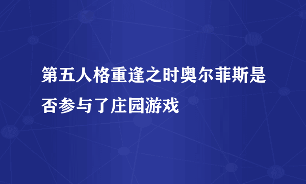 第五人格重逢之时奥尔菲斯是否参与了庄园游戏