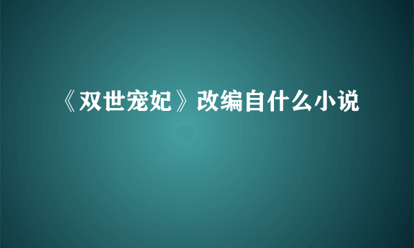 《双世宠妃》改编自什么小说