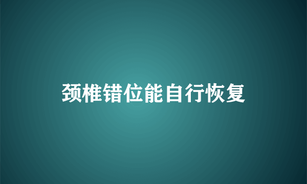 颈椎错位能自行恢复