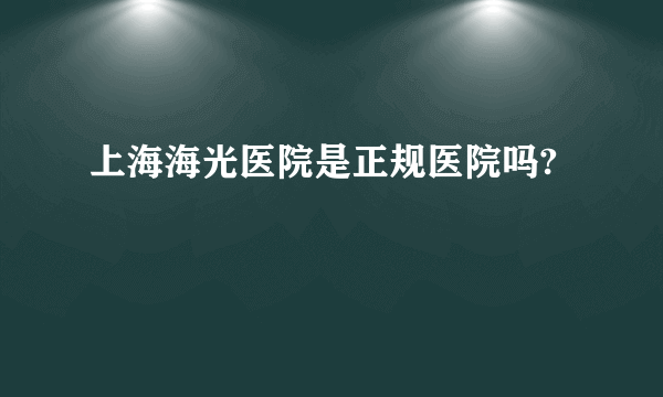 上海海光医院是正规医院吗?