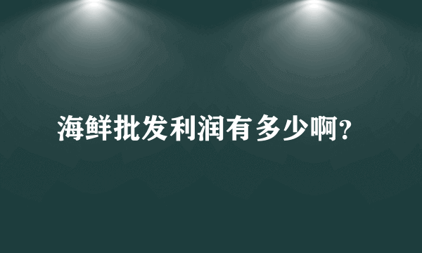 海鲜批发利润有多少啊？