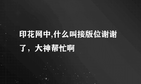 印花网中,什么叫接版位谢谢了，大神帮忙啊