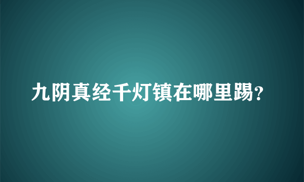 九阴真经千灯镇在哪里踢？