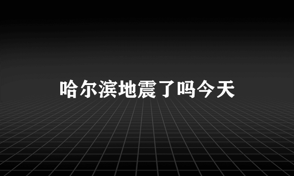 哈尔滨地震了吗今天