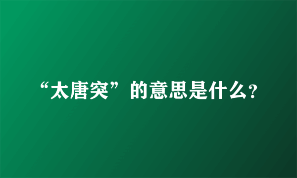 “太唐突”的意思是什么？