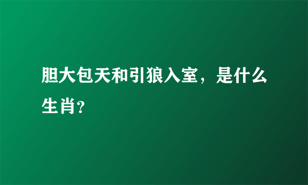 胆大包天和引狼入室，是什么生肖？