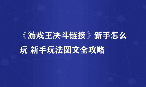 《游戏王决斗链接》新手怎么玩 新手玩法图文全攻略