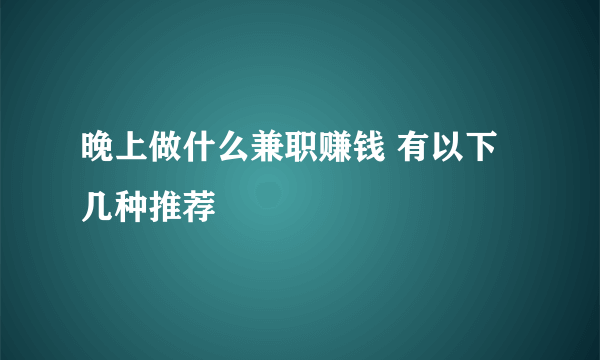 晚上做什么兼职赚钱 有以下几种推荐