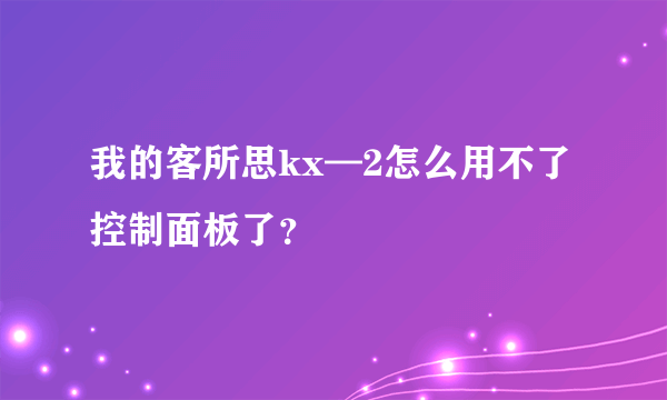 我的客所思kx—2怎么用不了控制面板了？