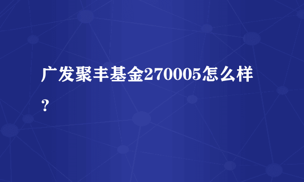 广发聚丰基金270005怎么样？