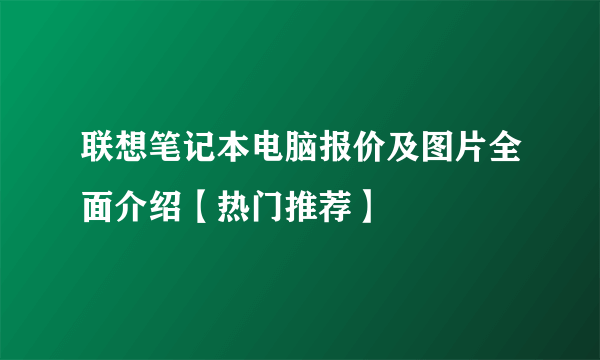 联想笔记本电脑报价及图片全面介绍【热门推荐】