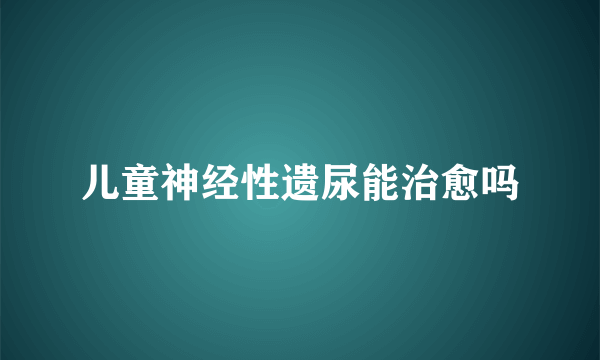 儿童神经性遗尿能治愈吗