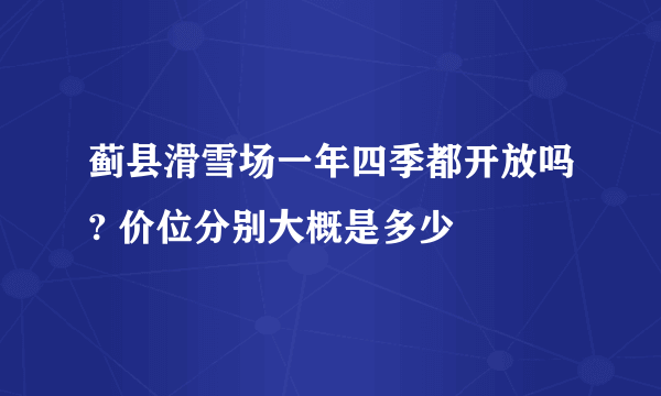 蓟县滑雪场一年四季都开放吗? 价位分别大概是多少