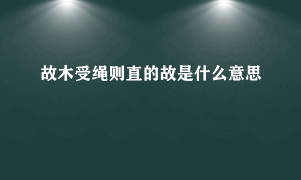 故木受绳则直的故是什么意思