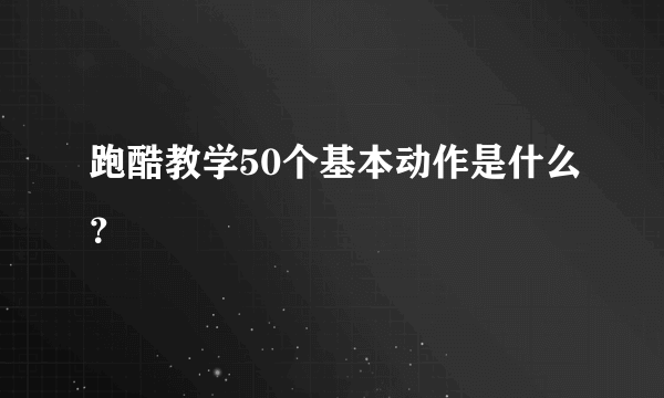 跑酷教学50个基本动作是什么？