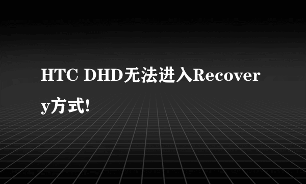 HTC DHD无法进入Recovery方式!