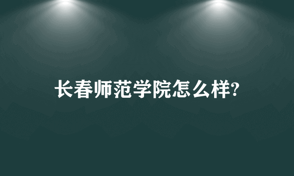 长春师范学院怎么样?