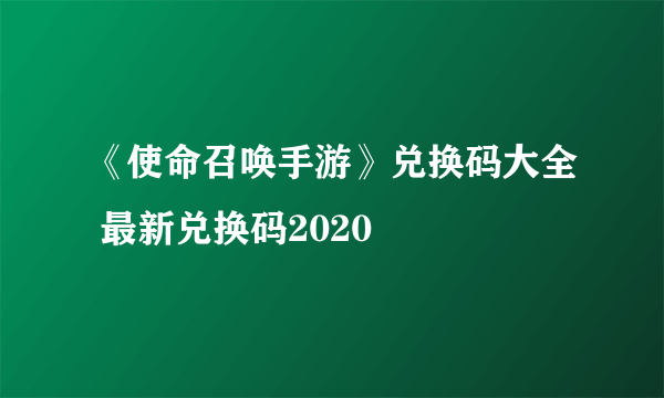 《使命召唤手游》兑换码大全 最新兑换码2020