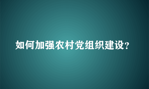 如何加强农村党组织建设？