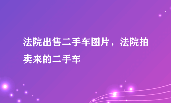 法院出售二手车图片，法院拍卖来的二手车