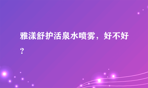 雅漾舒护活泉水喷雾，好不好？