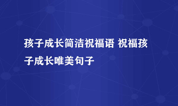 孩子成长简洁祝福语 祝福孩子成长唯美句子