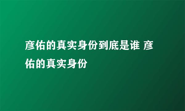 彦佑的真实身份到底是谁 彦佑的真实身份