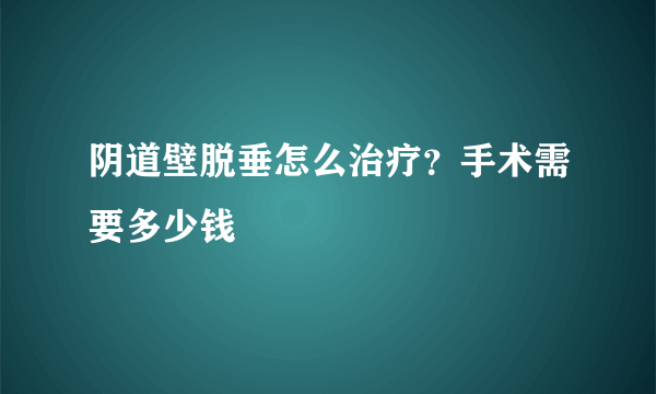 阴道壁脱垂怎么治疗？手术需要多少钱