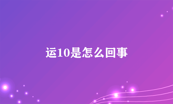 运10是怎么回事