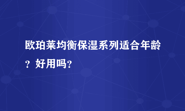 欧珀莱均衡保湿系列适合年龄？好用吗？