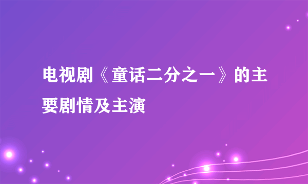 电视剧《童话二分之一》的主要剧情及主演