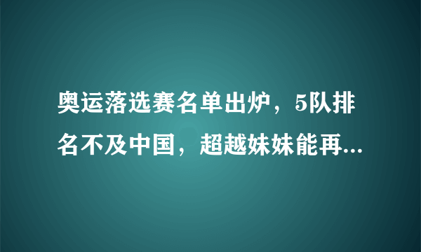 奥运落选赛名单出炉，5队排名不及中国，超越妹妹能再“救”一下吗？