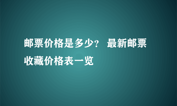 邮票价格是多少？ 最新邮票收藏价格表一览