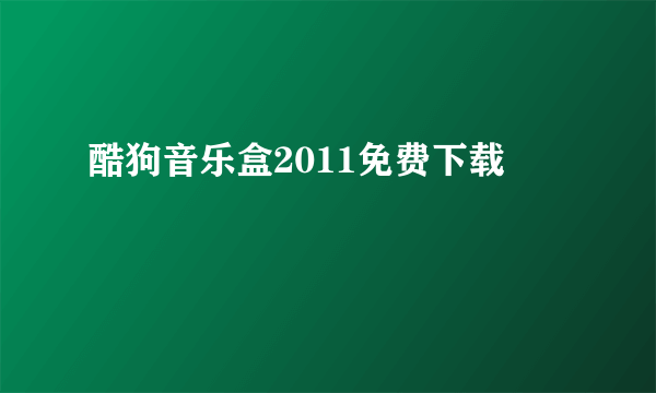 酷狗音乐盒2011免费下载