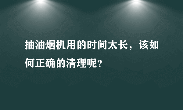 抽油烟机用的时间太长，该如何正确的清理呢？