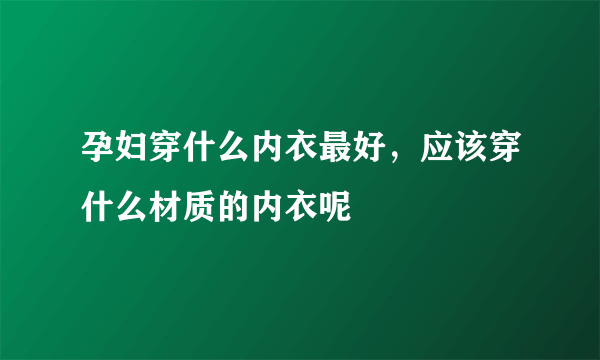 孕妇穿什么内衣最好，应该穿什么材质的内衣呢