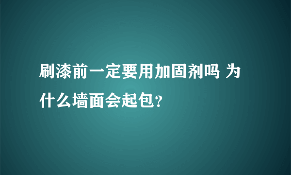 刷漆前一定要用加固剂吗 为什么墙面会起包？